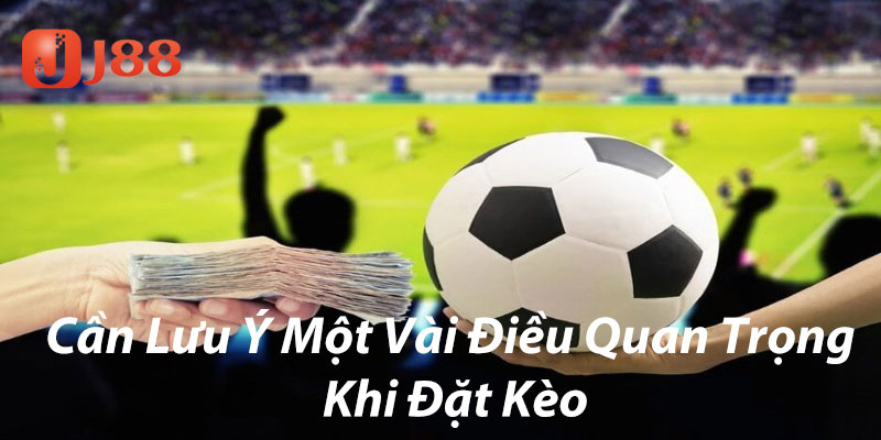 Cần lưu ý một vài điều quan trọng khi đặt kèo