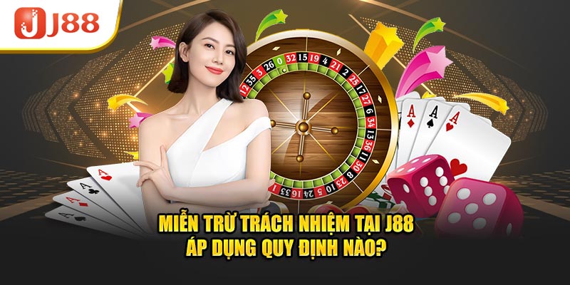 Miễn trừ trách nhiệm tại J88 áp dụng quy định nào?